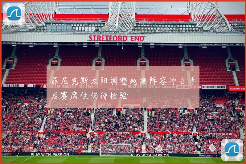 菲尼克斯太阳调整轮换阵容冲击季后赛席位仍待检验