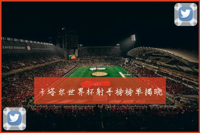 卡塔尔世界杯射手榜榜单揭晓