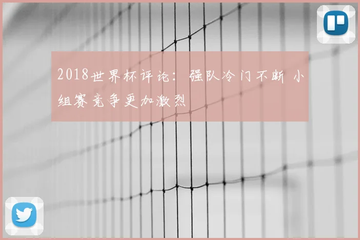 2018世界杯评论:强队冷门不断 小组赛竞争更加激烈