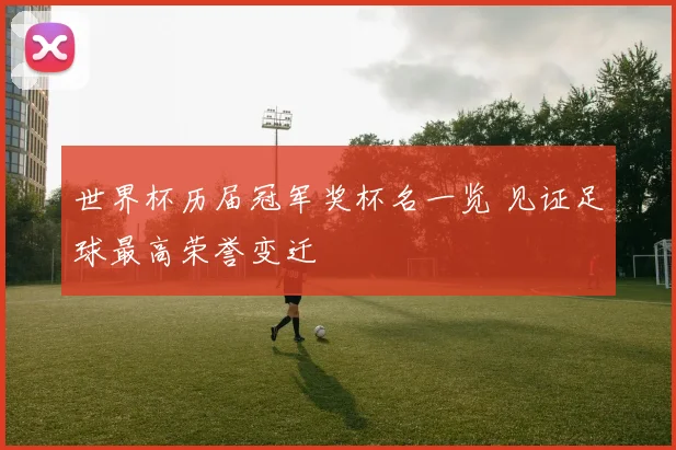 世界杯历届冠军奖杯名一览 见证足球最高荣誉变迁