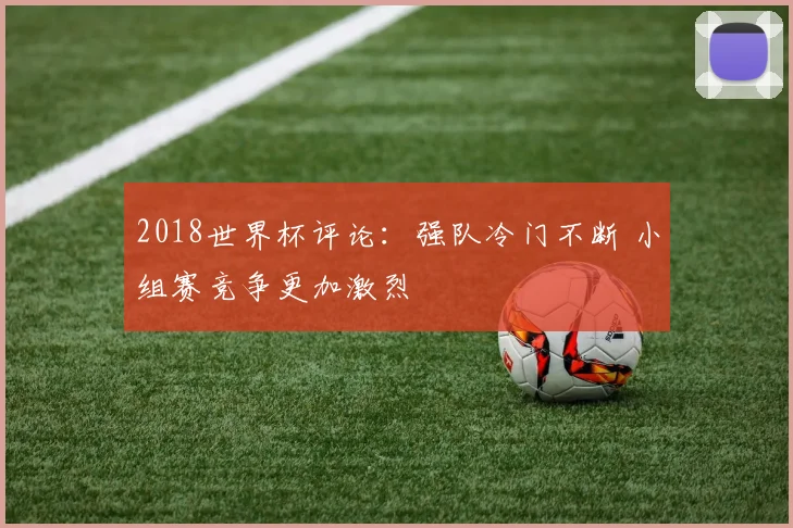 2018世界杯评论:强队冷门不断 小组赛竞争更加激烈