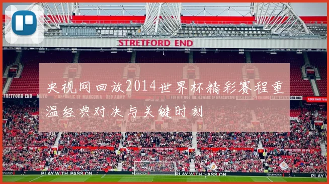 央视网回放2014世界杯精彩赛程重温经典对决与关键时刻