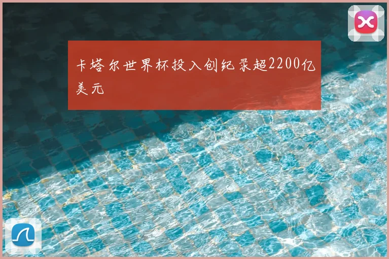 卡塔尔世界杯投入创纪录超2200亿美元