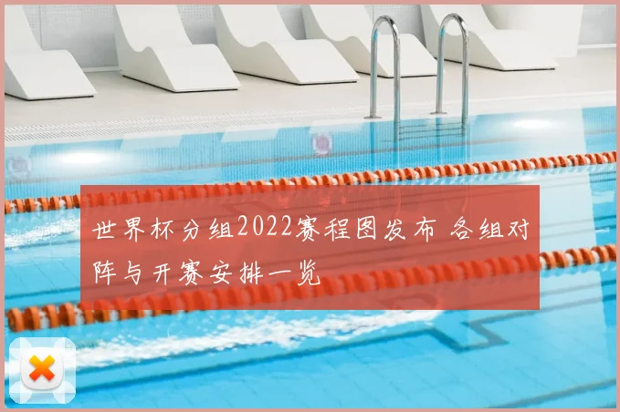 世界杯分组2022赛程图发布 各组对阵与开赛安排一览
