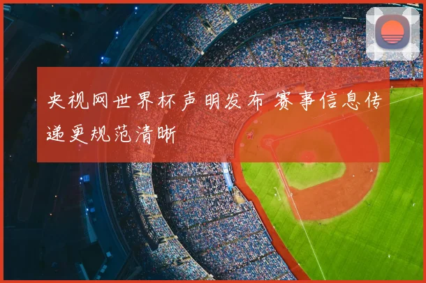 央视网世界杯声明发布 赛事信息传递更规范清晰