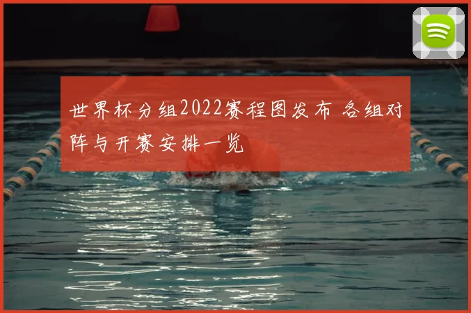 世界杯分组2022赛程图发布 各组对阵与开赛安排一览