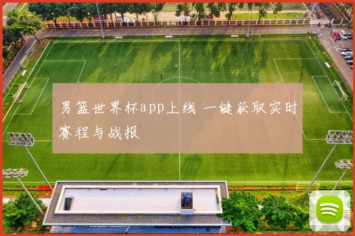 男篮世界杯app上线 一键获取实时赛程与战报