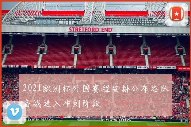 2021欧洲杯外围赛程安排公布各队备战进入冲刺阶段