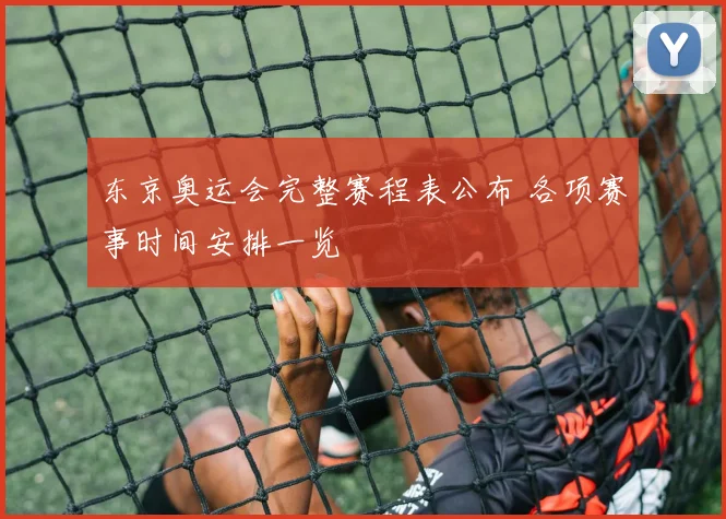 东京奥运会完整赛程表公布 各项赛事时间安排一览