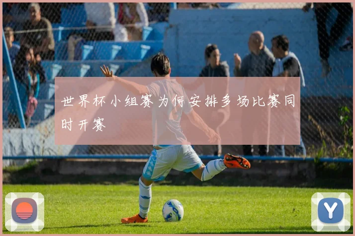 世界杯小组赛为何安排多场比赛同时开赛